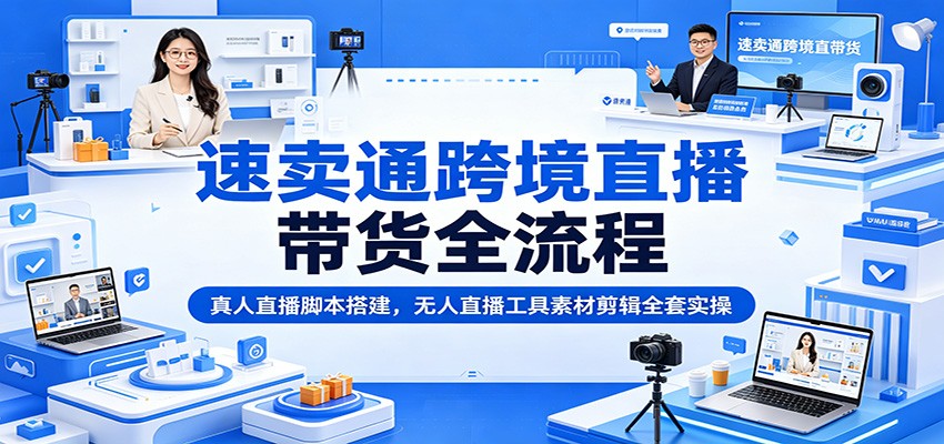 速卖通跨境直播带货全流程：真人直播脚本搭建，无人直播工具素材剪辑全套实操-海之城短剧项目