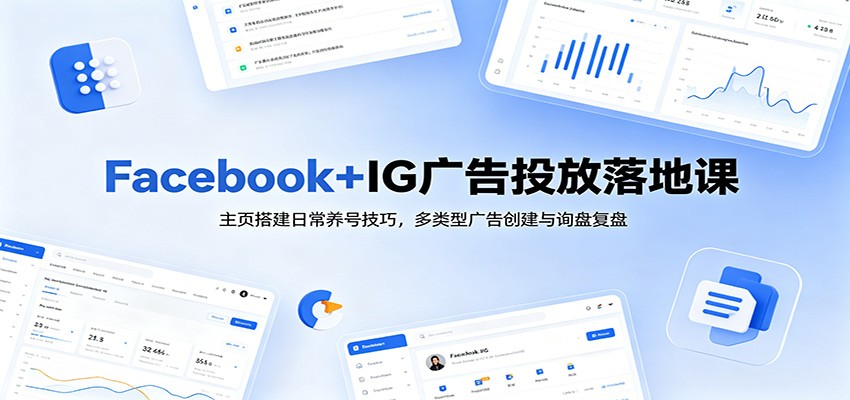 Facebook+IG广告投放落地课：主页搭建日常养号技巧，多类型广告创建与询盘复盘-海之城短剧项目