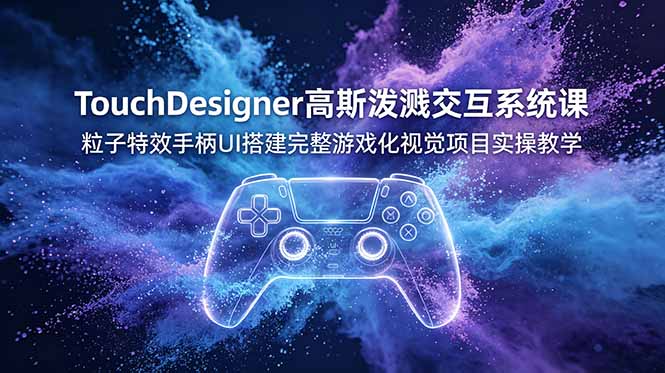 TouchDesigner高斯泼溅交互系统课，粒子特效手柄UI搭建完整游戏化视觉项目实操教学-海之城短剧项目