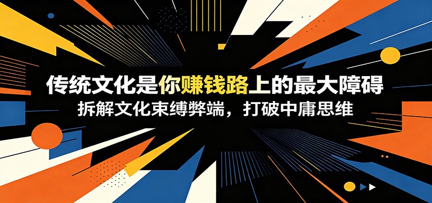 付费文章：《传统文化是你赚钱路上的最大障碍》拆解文化束缚弊端，打破中庸思维-海之城短剧项目