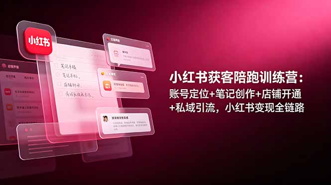 小红书获客陪跑训练营：账号定位+笔记创作+店铺开通+私域引流，小红书变现全链路-海之城短剧项目