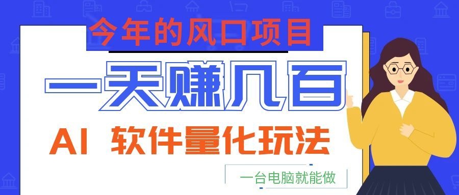 今年的风口项目，AI 软件量化玩法，让你一天赚几百，一台电脑就能做！-海之城短剧项目
