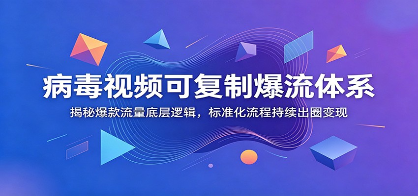 病毒视频可复制爆流体系：揭秘爆款流量底层逻辑，标准化流程持续出圈变现-海之城短剧项目