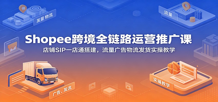 Shopee跨境全链路运营推广课：店铺SIP一店通搭建，流量广告物流发货实操教学-海之城短剧项目