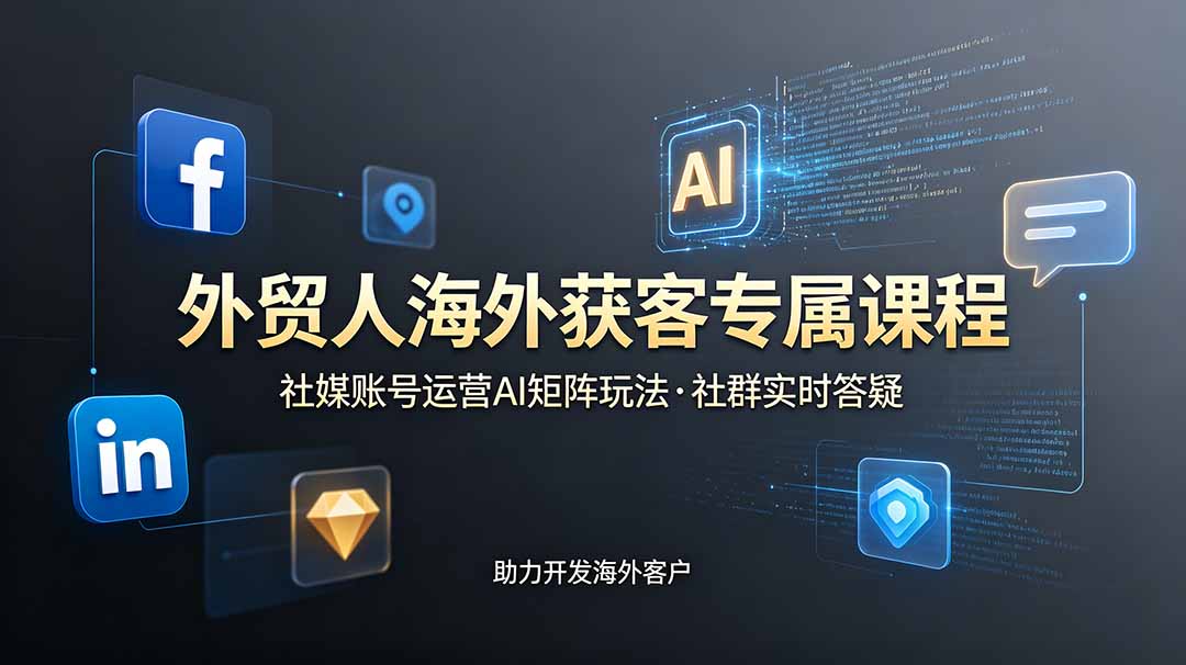 外贸人海外获客专属课程-更新6月，讲解社媒账号运营AI矩阵玩法，社群实时答疑助力开发海外客户-海之城短剧项目