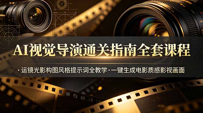AI视觉导演通关指南全套课程，运镜光影构图风格提示词全教学，一键生成电影质感影视画面-海之城短剧项目