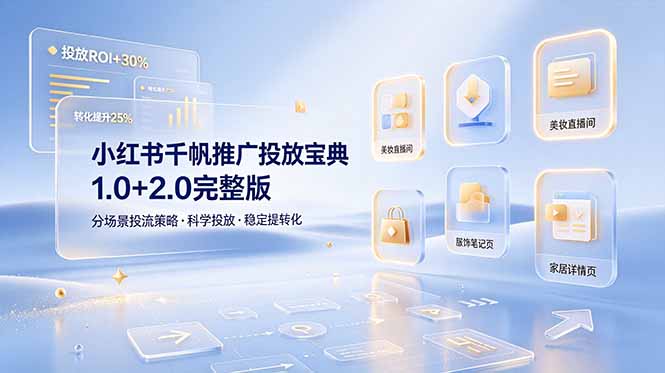 小红书千帆推广投放宝典1.0+2.0完整版，分场景投流策略，帮助商家科学投放稳定提转化-海之城短剧项目