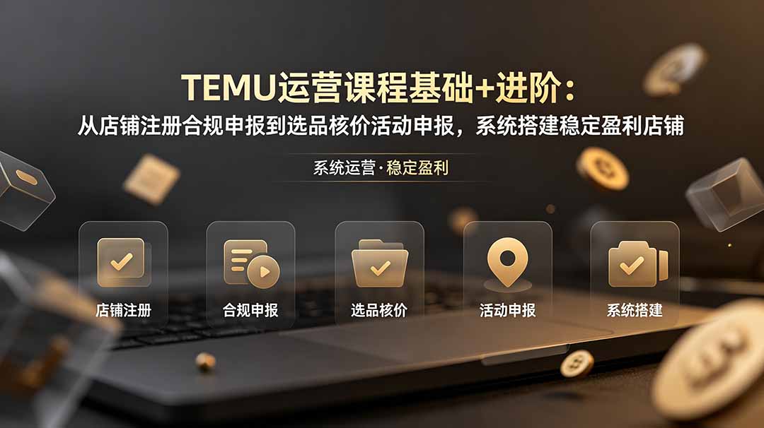 TEMU运营课程（基础+进阶）：从店铺注册合规申报到选品核价活动申报，系统搭建稳定盈利店铺-海之城短剧项目