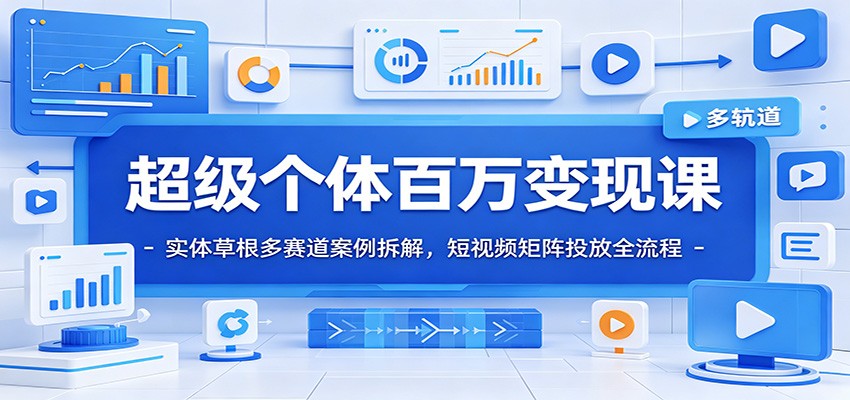 超级个体百万变现课：实体草根多赛道案例拆解，短视频矩阵投放全流程-海之城短剧项目