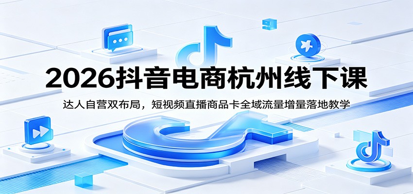 2026抖音电商杭州线下课：达人自营双布局，短视频直播商品卡全域流量增量落地教学-海之城短剧项目