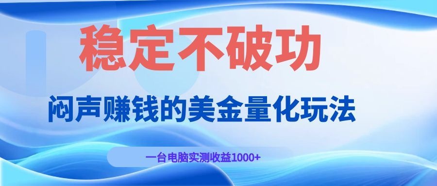 闷声赚钱的美金量化玩法，一台电脑实测收益1000+稳定不破功！-海之城短剧项目