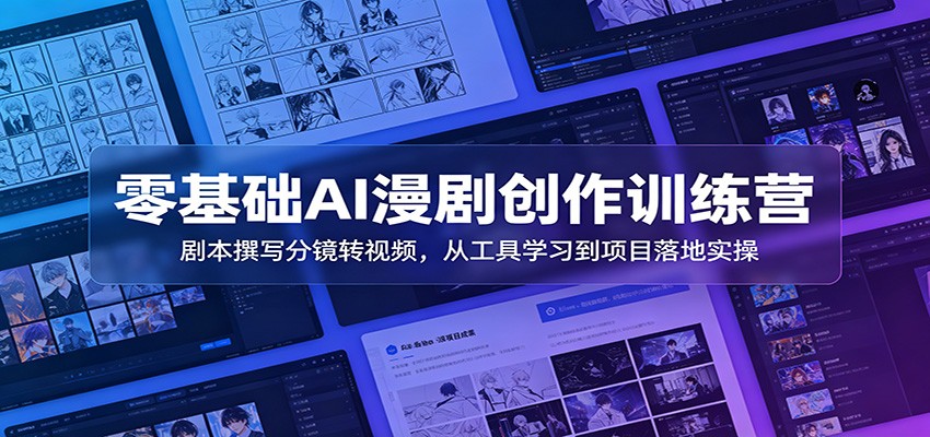 零基础AI漫剧创作训练营：剧本撰写分镜转视频，从工具学习到项目落地实操-海之城短剧项目
