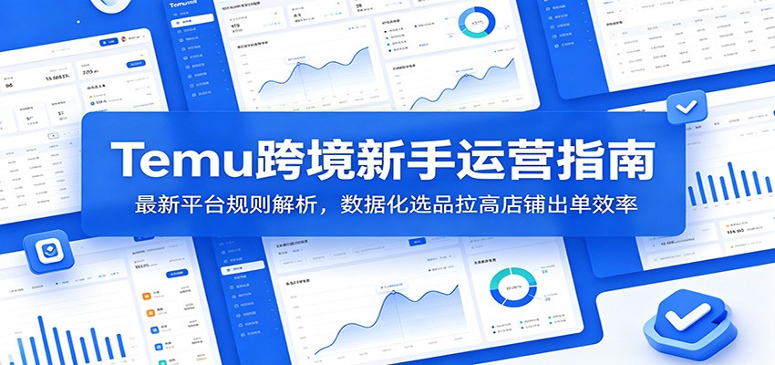 Temu跨境新手运营指南：最新平台规则解析，数据化选品拉高店铺出单效率-海之城短剧项目