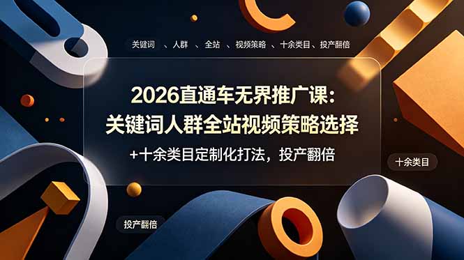 2026直通车无界推广课：关键词人群全站视频策略选择+十余类目定制化打法，投产翻倍-海之城短剧项目