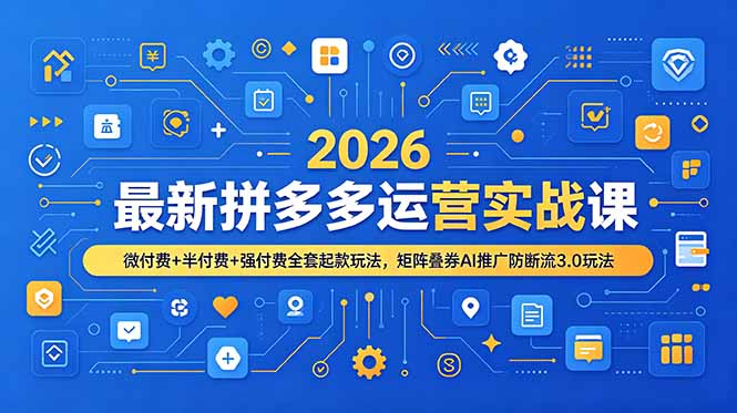 2026最新拼多多运营实战课，微付费+半付费+强付费全套起款玩法，矩阵叠券AI推广防断流3.0玩法-海之城短剧项目