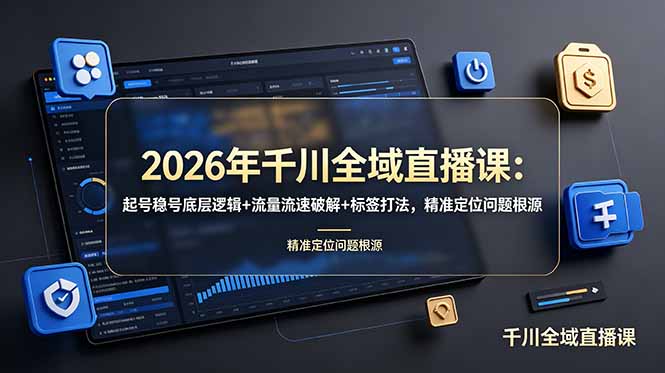 2026年千川全域直播课：起号稳号底层逻辑+流量流速破解+标签打法，精准定位问题根源-海之城短剧项目