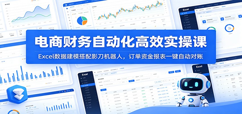 电商财务自动化高效实操课：Excel数据建模搭配影刀机器人，订单资金报表一键自动对账-海之城短剧项目