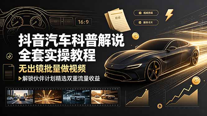 抖音汽车科普解说全套实操教程，无出镜批量做视频，解锁伙伴计划精选双重流量收益-海之城短剧项目