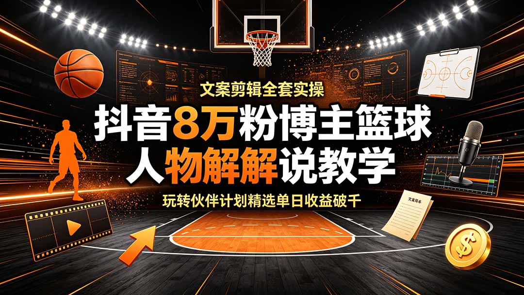 抖音8万粉博主篮球人物解说教学，文案剪辑全套实操，玩转伙伴计划精选单日收益破千-海之城短剧项目