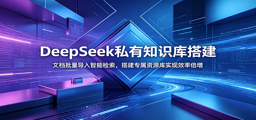 DeepSeek私有知识库搭建：文档批量导入智能检索，搭建专属资源库实现效率倍增-海之城短剧项目