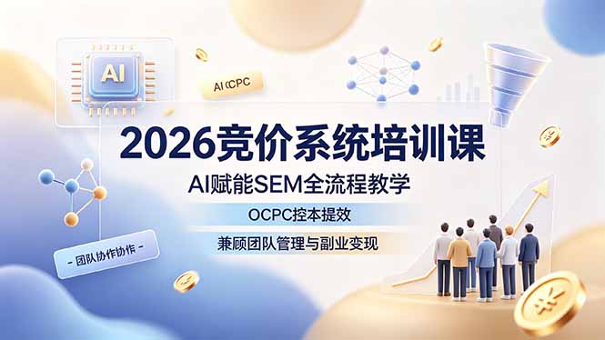 2026竞价系统培训课，AI赋能SEM全流程教学，OCPC控本提效，兼顾团队管理与副业变现-海之城短剧项目
