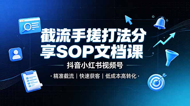 截流手搓打法分享SOP文档课，抖音小红书视频号丨精准截流，快速获客，低成本高转化-海之城短剧项目