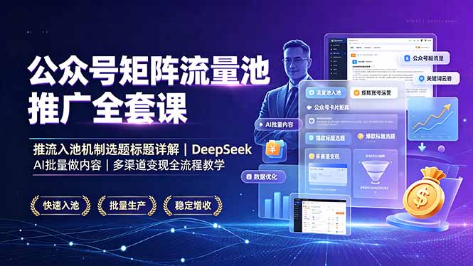 公众号矩阵流量池推广全套课，推流入池机制选题标题详解，DeepSeek AI批量做内容，多渠道变现全流程教学-海之城短剧项目
