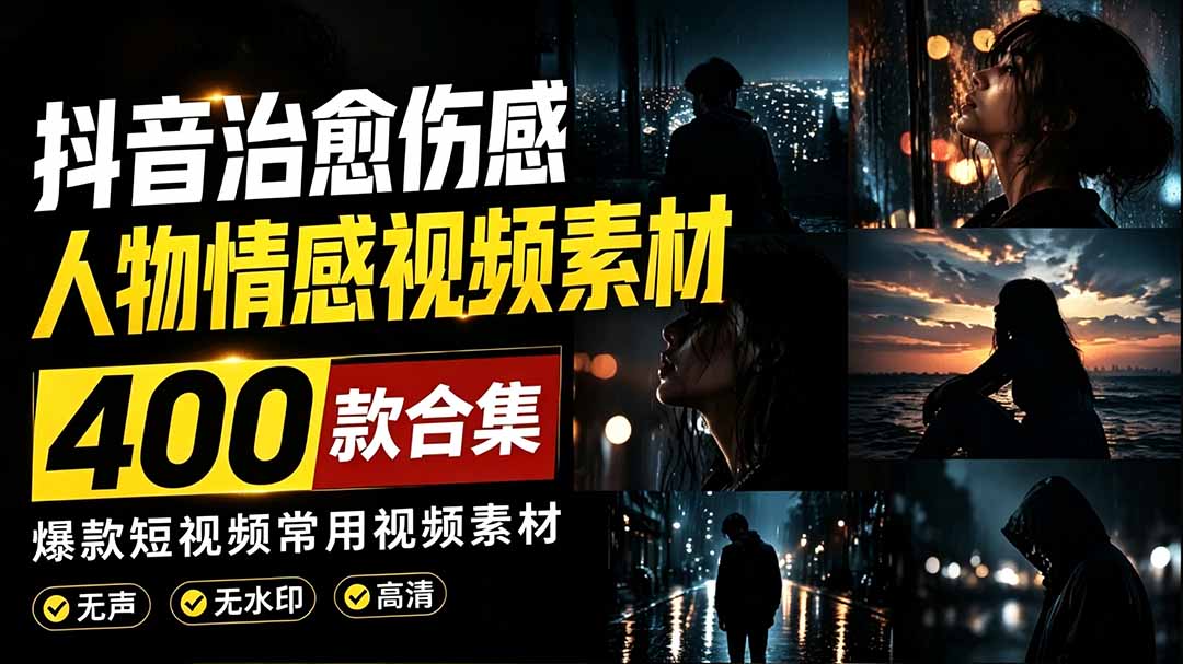 爆款短视频常用视频素材！抖音治愈伤感人物情感视频素材，400款合集，无声无水印，视频感氛围拉满-海之城短剧项目