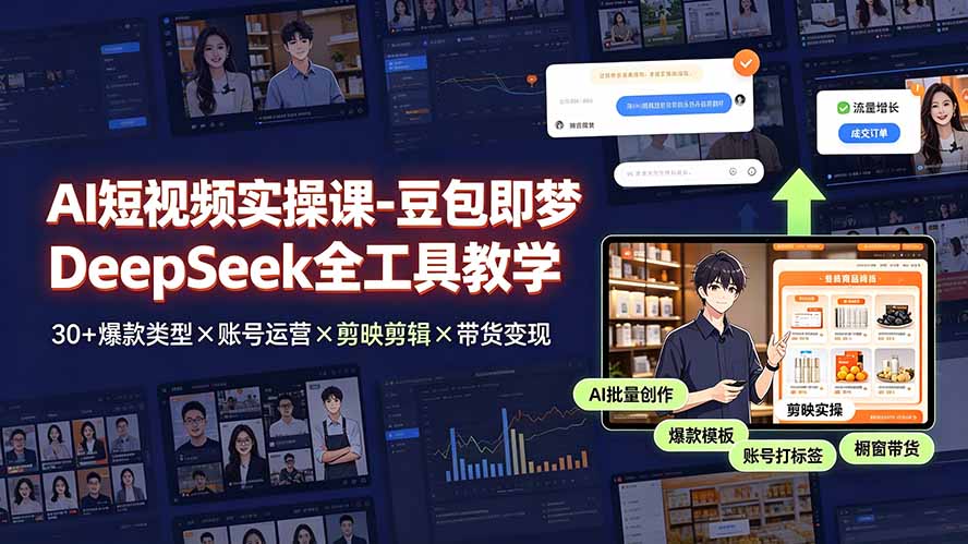 AI短视频实操课-豆包即梦DeepSeek全工具教学 | 30+爆款类型×账号运营×剪映剪辑×带货变现。-海之城短剧项目