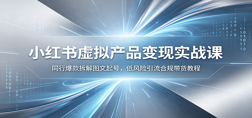 小红书虚拟产品变现实战课：同行爆款拆解图文起号，低风险引流合规带货教程-海之城短剧项目