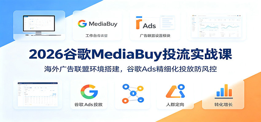 2026谷歌MediaBuy投流实战课：海外广告联盟环境搭建，谷歌Ads精细化投放防风控-海之城短剧项目