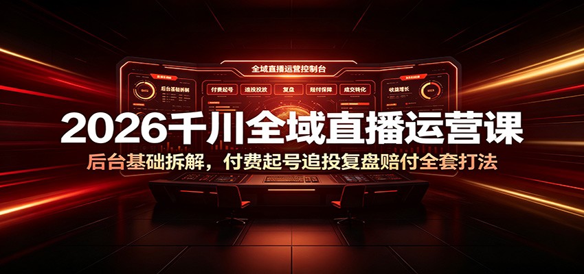 2026千川全域直播运营课：后台基础拆解，付费起号追投复盘赔付全套打法-海之城短剧项目