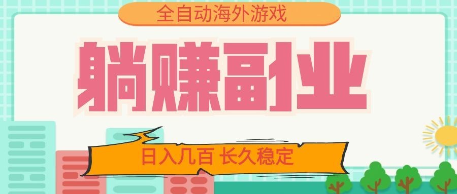 全自动海外游戏躺赚副业：日入几百，长久稳定，小白可操作！-海之城短剧项目