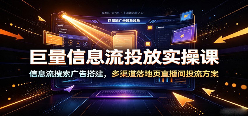 巨量信息流投放实操课：信息流搜索广告搭建，多渠道落地页直播间投流方案-海之城短剧项目