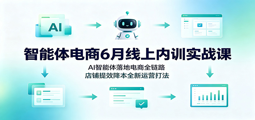 智能体电商6月线上内训实战课：AI智能体落地电商全链路，店铺提效降本全新运营打法-海之城短剧项目