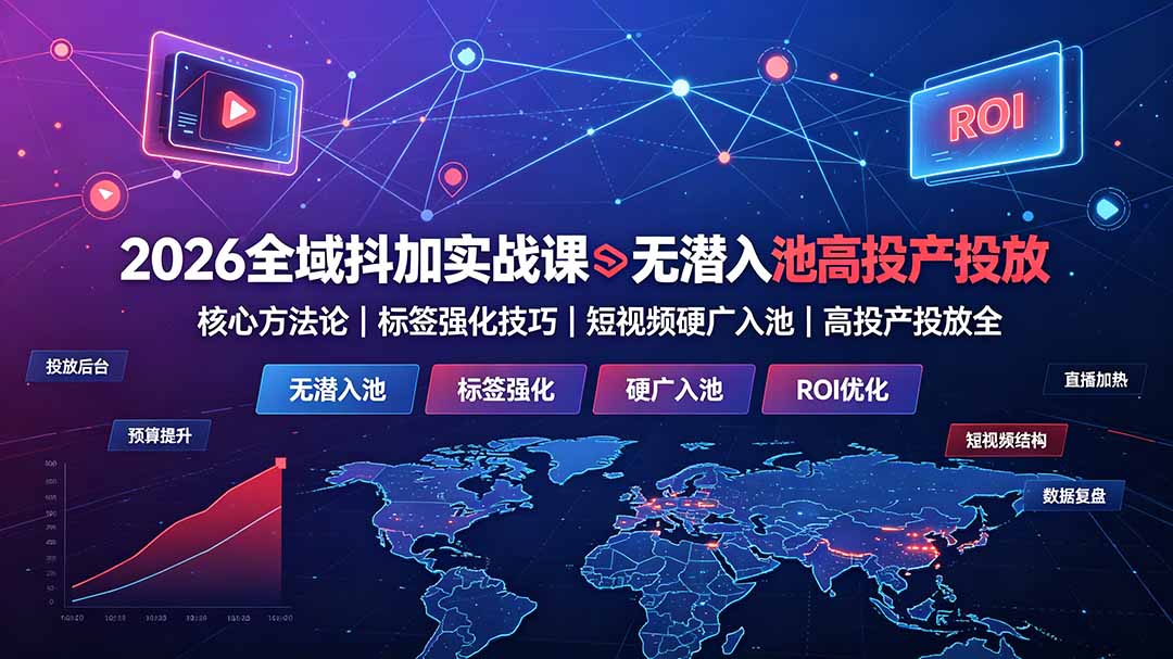 2026全域抖加实战课：无潜入池核心方法论｜标签强化技巧｜短视频硬广入池｜高投产投放全教程-海之城短剧项目