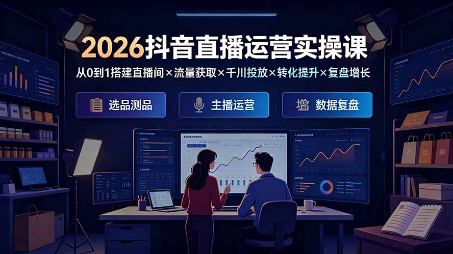 2026抖音直播运营实操课：从0到1搭建直播间×流量获取×千川投放×转化提升×复盘增长，系统掌握完整闭环-海之城短剧项目
