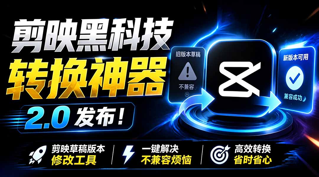 最新剪映黑科技转换神器 2.0 发布！剪映草稿版本修改工具 ，一键解决剪映草稿不兼容烦恼，完全免费-海之城短剧项目