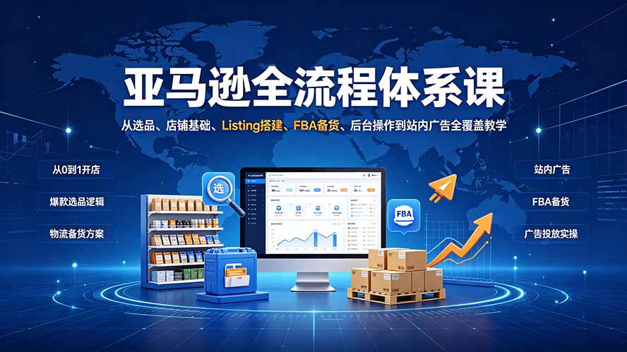亚马逊全流程体系课：从选品、店铺基础、Listing搭建、FBA备货、后台操作到站内广告全覆盖教学-海之城短剧项目