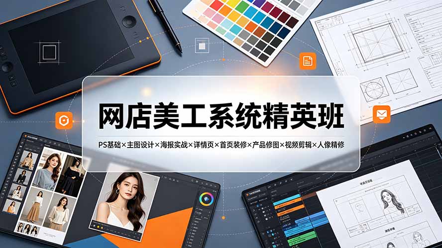 网店美工系统精英班-7月：PS基础×主图设计×海报实战×详情页×首页装修×产品修图×视频剪辑×人像精修。-海之城短剧项目