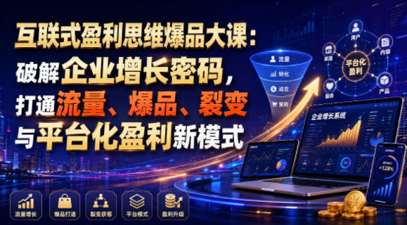互联式盈利思维爆品大课：破解企业增长密码，打通流量、爆品、裂变与平台化盈利新模式-海之城短剧项目