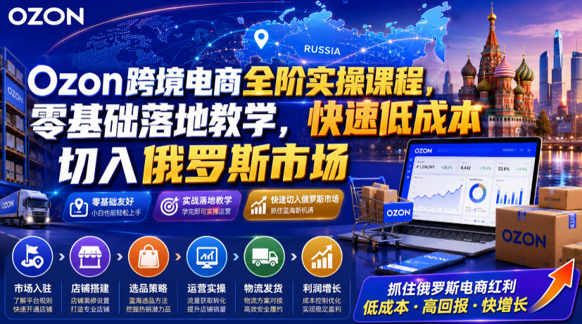Ozon跨境电商全阶实操课程，零基础落地教学，快速低成本切入俄罗斯市场-海之城短剧项目