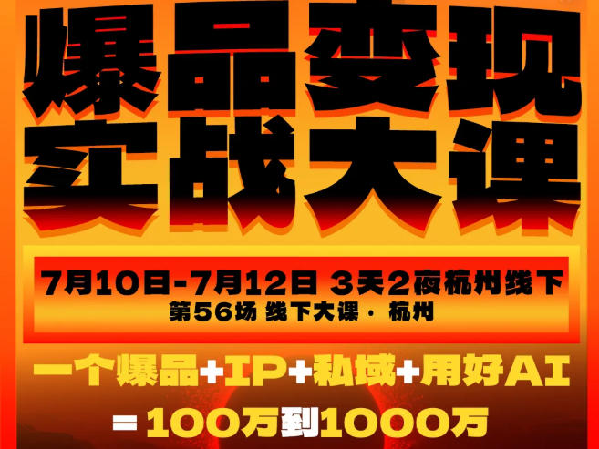 爆品变现实战大课，从爆品，到流量，到成交，一个爆品+IP+私域+用好AI=100W到1000W（7月10-12日）-海之城短剧项目