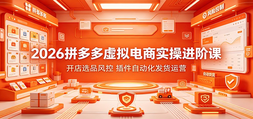 2026拼多多虚拟电商实操进阶课：开店选品风控，插件自动化发货运营-海之城短剧项目