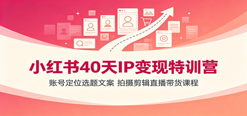 小红书40天IP变现特训营：账号定位选题文案，拍摄剪辑直播带货课程-海之城短剧项目