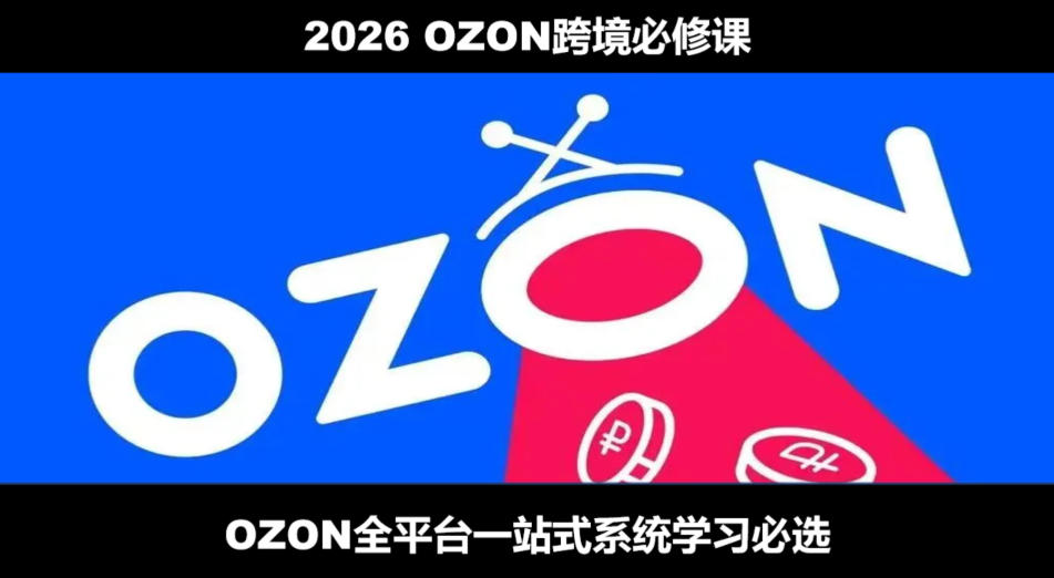 2026最新OZON全流程运营实操跨境电商平台教程，OZON全流程一站式系统学习必修课，从开店到跟卖到精铺-海之城短剧项目