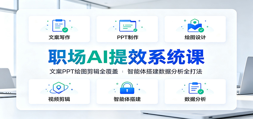 职场AI提效系统课：文案PPT绘图剪辑全覆盖，智能体搭建数据分析全打法-海之城短剧项目