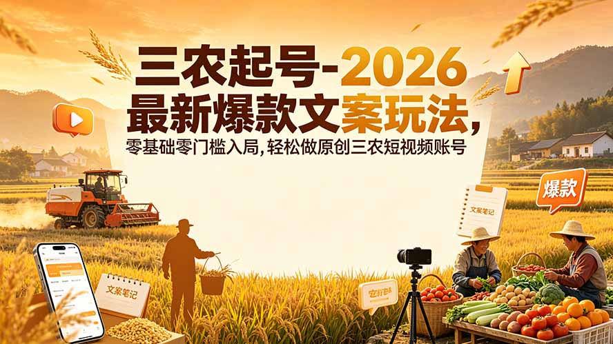 三农起号-2026 最新爆款文案玩法，零基础零门槛入局，轻松做原创三农短视频账号-海之城短剧项目