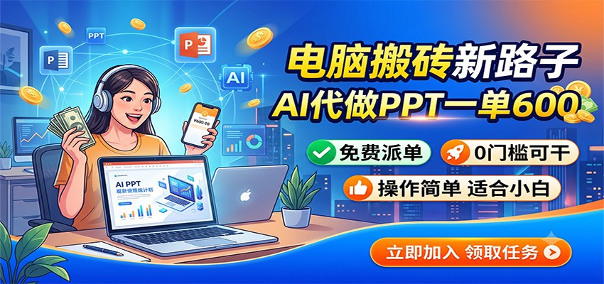 电脑搬砖新路子：AI代做PPT一单600，免费派单，0门槛可干-海之城短剧项目