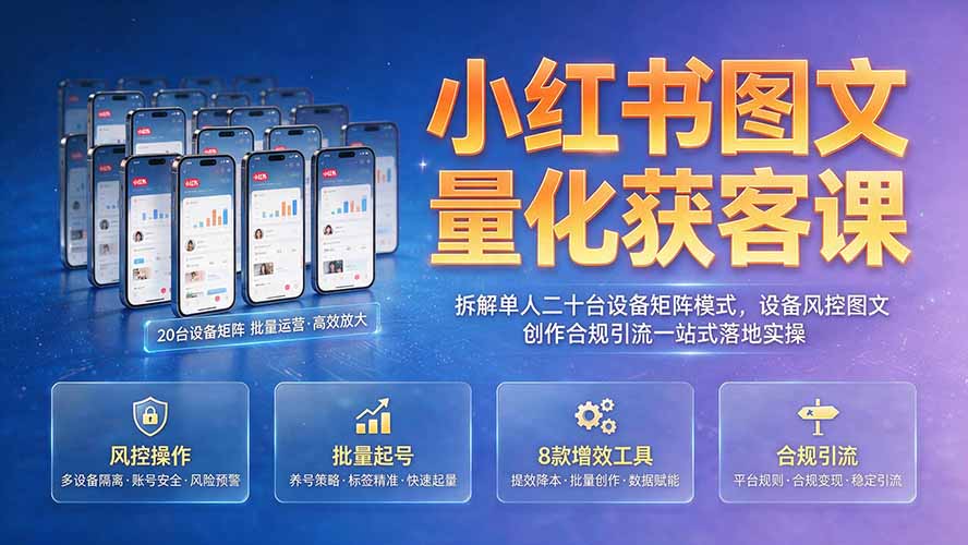 小红书图文量化获客课｜拆解单人二十台设备矩阵模式，设备风控图文创作合规引流一站式落地实操-海之城短剧项目
